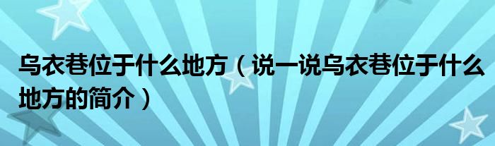 乌衣巷位于什么地方（说一说乌衣巷位于什么地方的简介）