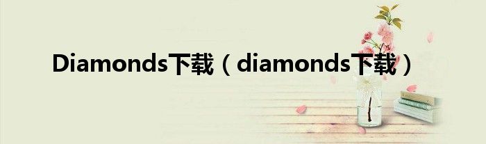 Diamonds下载（diamonds下载）