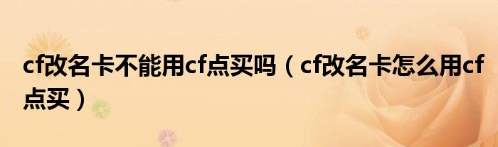 cf改名卡不能用cf点买吗（cf改名卡怎么用cf点买）