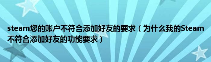 steam您的账户不符合添加好友的要求（为什么我的Steam不符合添加好友的功能要求）