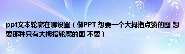 ppt文本轮廓在哪设置（做PPT 想要一个大拇指点赞的图 想要那种只有大拇指轮廓的图 不要）