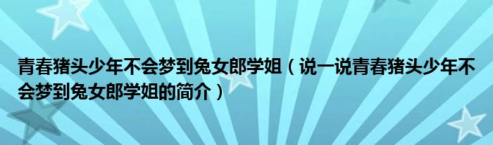 青春猪头少年不会梦到兔女郎学姐（说一说青春猪头少年不会梦到兔女郎学姐的简介）