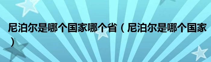 尼泊尔是哪个国家哪个省（尼泊尔是哪个国家）