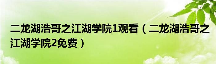 二龙湖浩哥之江湖学院1观看（二龙湖浩哥之江湖学院2免费）