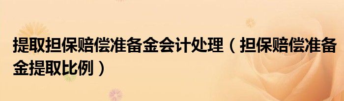 提取担保赔偿准备金会计处理（担保赔偿准备金提取比例）