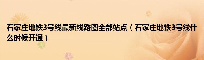 石家庄地铁3号线最新线路图全部站点（石家庄地铁3号线什么时候开通）