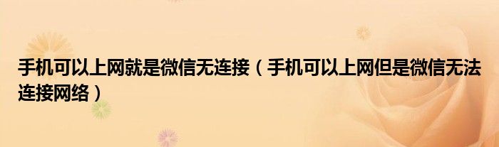 手机可以上网就是微信无连接（手机可以上网但是微信无法连接网络）