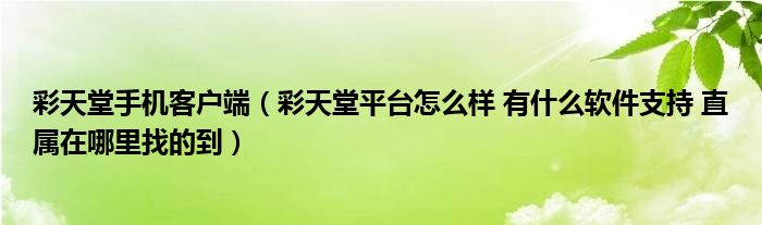 彩天堂手机客户端（彩天堂平台怎么样 有什么软件支持 直属在哪里找的到）