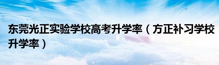 东莞光正实验学校高考升学率（方正补习学校升学率）