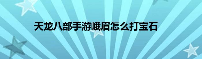 天龙八部手游峨眉怎么打宝石