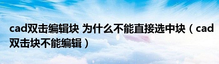 cad双击编辑块 为什么不能直接选中块（cad双击块不能编辑）