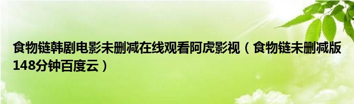 食物链韩剧电影未删减在线观看阿虎影视（食物链未删减版148分钟百度云）