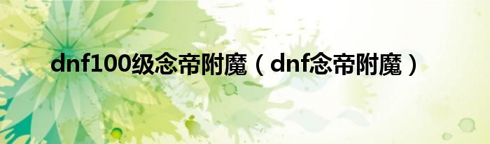 dnf100级念帝附魔（dnf念帝附魔）