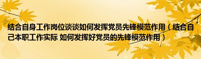 结合自身工作岗位谈谈如何发挥党员先锋模范作用（结合自己本职工作实际 如何发挥好党员的先锋模范作用）