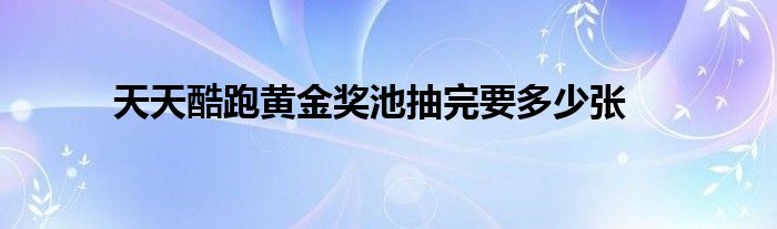 天天酷跑黄金奖池抽完要多少张