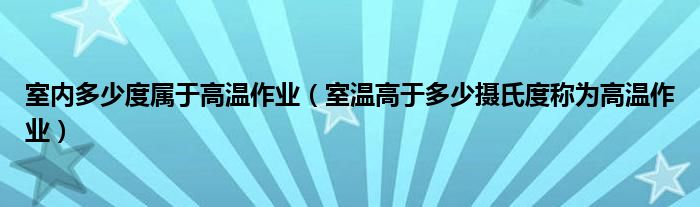 室内多少度属于高温作业（室温高于多少摄氏度称为高温作业）