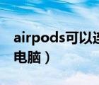 airpods可以连接电脑吗（airpods可以连接电脑）