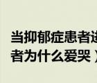 当抑郁症患者进入恐怖游戏笔趣阁（抑郁症患者为什么爱哭）