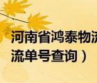 河南省鸿泰物流单号查询追踪（河南省鸿泰物流单号查询）