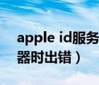 apple id服务器时出错（连接apple id服务器时出错）