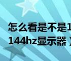 怎么看是不是144hz显示器（如何判断是否是144hz显示器）