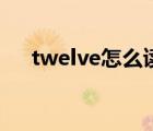 twelve怎么读音发音（twelve怎么读）