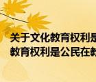 关于文化教育权利是公民在教育和文化领域享有（关于文化教育权利是公民在教育和文化）