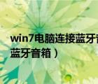 win7电脑连接蓝牙音箱 点击听音乐打不开（win7电脑连接蓝牙音箱）