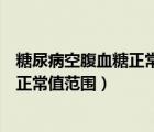 糖尿病空腹血糖正常值范围可以不吃药吗（糖尿病空腹血糖正常值范围）