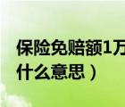 保险免赔额1万什么意思?（保险免赔额1万是什么意思）