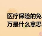 医疗保险的免赔额1万是什么意思（免赔额1万是什么意思）