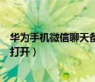 华为手机微信聊天备份（手机微信聊天记录备份到电脑怎么打开）