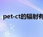 pet-ct的辐射有多大（PET-CT是什么意思）