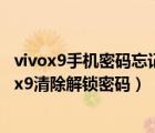 vivox9手机密码忘记了怎么强制解锁为什么还要密码（vivox9清除解锁密码）