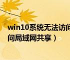 win10系统无法访问局域网共享打印机（win10系统无法访问局域网共享）