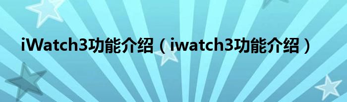 iWatch3功能介绍（iwatch3功能介绍）