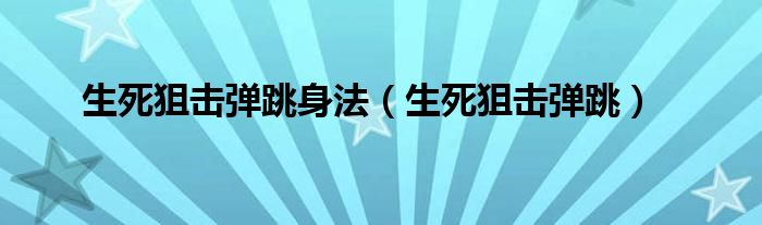 生死狙击弹跳身法（生死狙击弹跳）