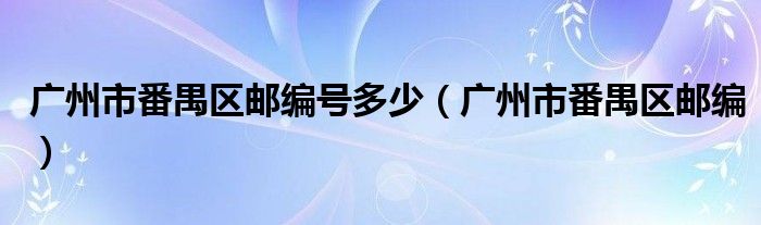 广州市番禺区邮编号多少（广州市番禺区邮编）