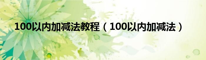 100以内加减法教程（100以内加减法）