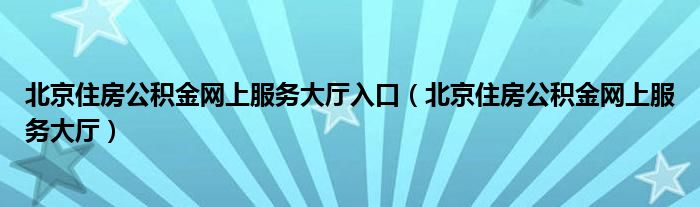 北京住房公积金网上服务大厅入口（北京住房公积金网上服务大厅）