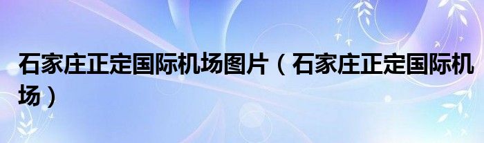 石家庄正定国际机场图片（石家庄正定国际机场）