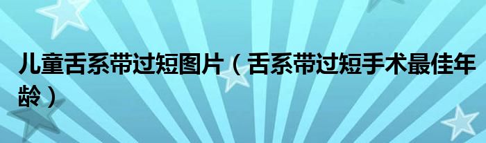 儿童舌系带过短图片（舌系带过短手术最佳年龄）