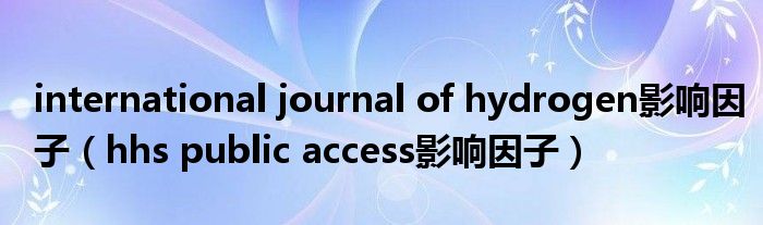 international journal of hydrogen影响因子（hhs public access影响因子）