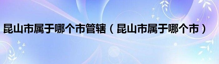 昆山市属于哪个市管辖（昆山市属于哪个市）