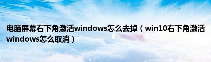 电脑屏幕右下角激活windows怎么去掉（win10右下角激活windows怎么取消）