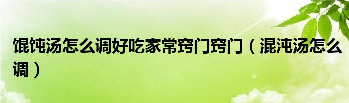 馄饨汤怎么调好吃家常窍门窍门（混沌汤怎么调）