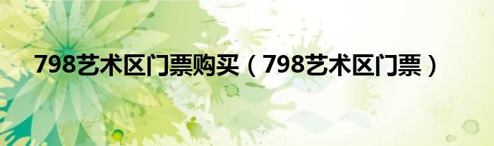 798艺术区门票购买（798艺术区门票）