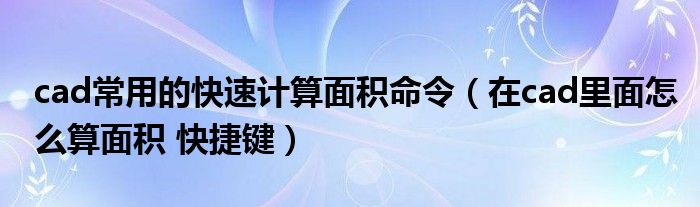 cad常用的快速计算面积命令（在cad里面怎么算面积 快捷键）