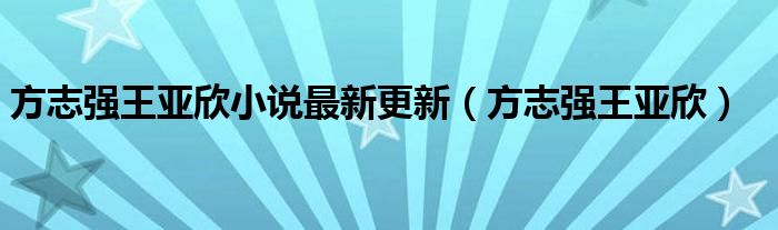 方志强王亚欣小说最新更新（方志强王亚欣）