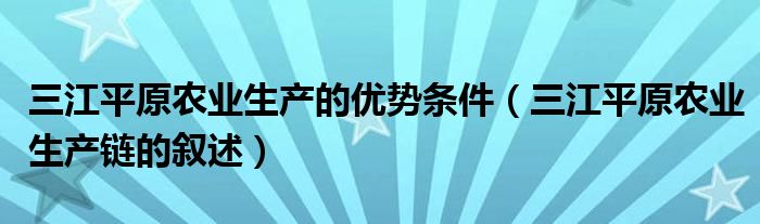 三江平原农业生产的优势条件（三江平原农业生产链的叙述）